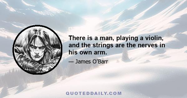 There is a man, playing a violin, and the strings are the nerves in his own arm.