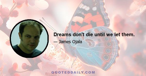 Dreams don't die until we let them.