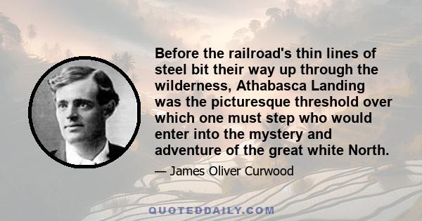 Before the railroad's thin lines of steel bit their way up through the wilderness, Athabasca Landing was the picturesque threshold over which one must step who would enter into the mystery and adventure of the great