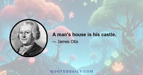 A man's house is his castle.