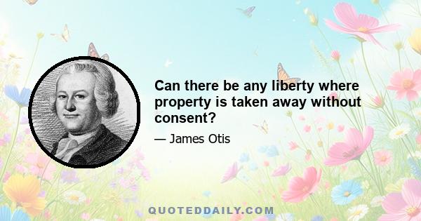 Can there be any liberty where property is taken away without consent?