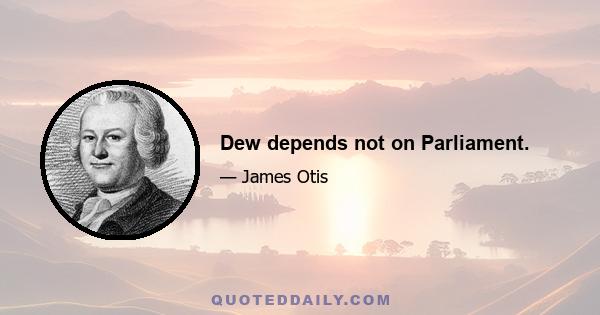 Dew depends not on Parliament.