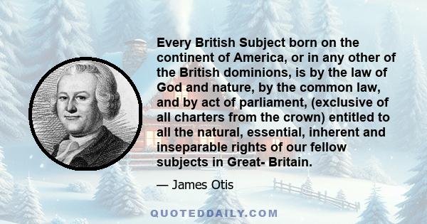 Every British Subject born on the continent of America, or in any other of the British dominions, is by the law of God and nature, by the common law, and by act of parliament, (exclusive of all charters from the crown)