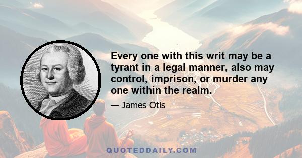 Every one with this writ may be a tyrant in a legal manner, also may control, imprison, or murder any one within the realm.