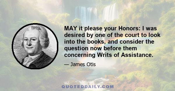 MAY it please your Honors: I was desired by one of the court to look into the books, and consider the question now before them concerning Writs of Assistance.