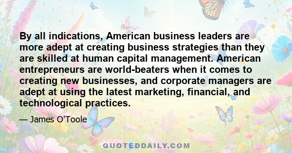 By all indications, American business leaders are more adept at creating business strategies than they are skilled at human capital management. American entrepreneurs are world-beaters when it comes to creating new