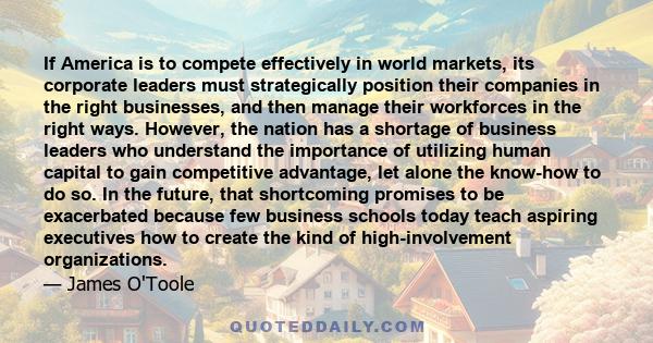 If America is to compete effectively in world markets, its corporate leaders must strategically position their companies in the right businesses, and then manage their workforces in the right ways. However, the nation