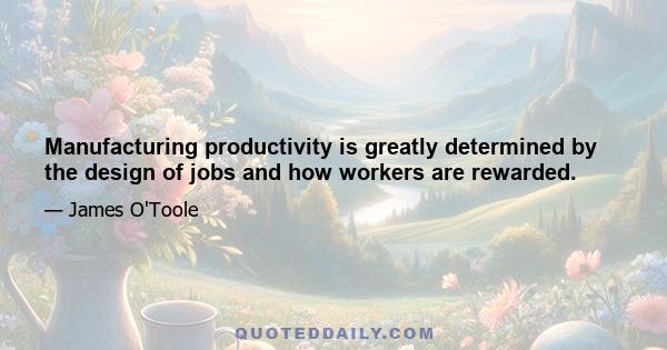 Manufacturing productivity is greatly determined by the design of jobs and how workers are rewarded.