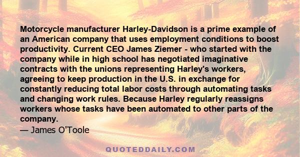 Motorcycle manufacturer Harley-Davidson is a prime example of an American company that uses employment conditions to boost productivity. Current CEO James Ziemer - who started with the company while in high school has