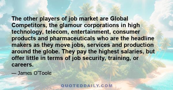 The other players of job market are Global Competitors, the glamour corporations in high technology, telecom, entertainment, consumer products and pharmaceuticals who are the headline makers as they move jobs, services