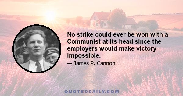 No strike could ever be won with a Communist at its head since the employers would make victory impossible.