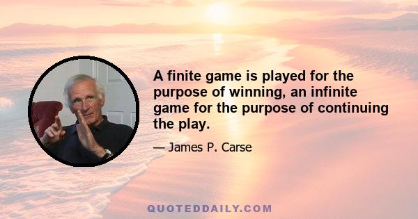 A finite game is played for the purpose of winning, an infinite game for the purpose of continuing the play.