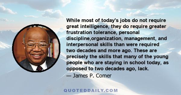 While most of today's jobs do not require great intelligence, they do require greater frustration tolerance, personal discipline,organization, management, and interpersonal skills than were required two decades and more 