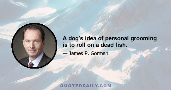 A dog's idea of personal grooming is to roll on a dead fish.