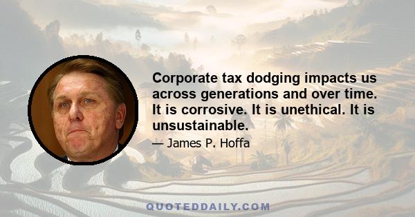 Corporate tax dodging impacts us across generations and over time. It is corrosive. It is unethical. It is unsustainable.