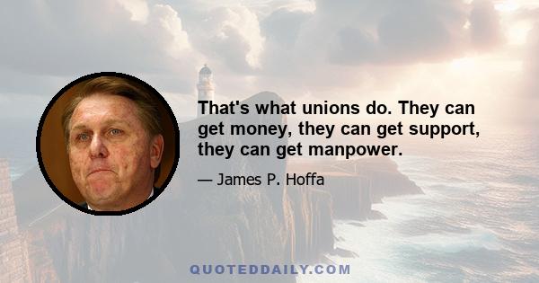 That's what unions do. They can get money, they can get support, they can get manpower.