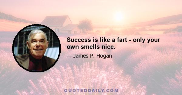 Success is like a fart - only your own smells nice.