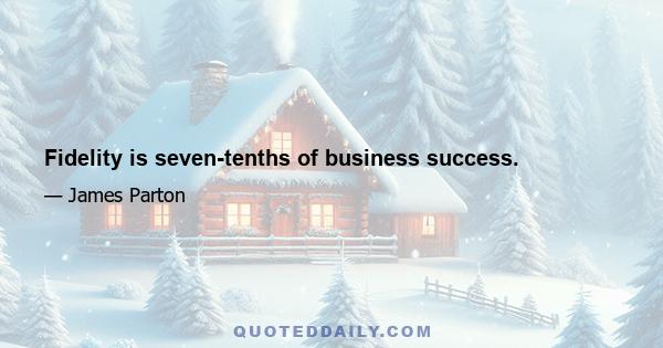 Fidelity is seven-tenths of business success.