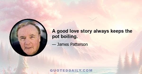 A good love story always keeps the pot boiling.