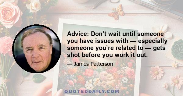 Advice: Don’t wait until someone you have issues with — especially someone you’re related to — gets shot before you work it out.