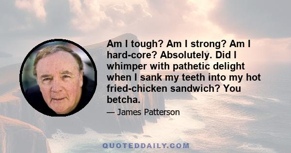 Am I tough? Am I strong? Am I hard-core? Absolutely. Did I whimper with pathetic delight when I sank my teeth into my hot fried-chicken sandwich? You betcha.