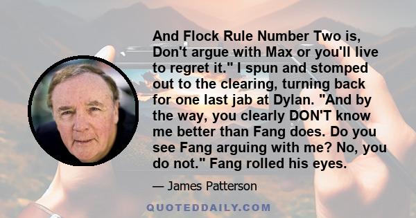 And Flock Rule Number Two is, Don't argue with Max or you'll live to regret it. I spun and stomped out to the clearing, turning back for one last jab at Dylan. And by the way, you clearly DON'T know me better than Fang