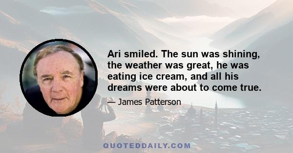 Ari smiled. The sun was shining, the weather was great, he was eating ice cream, and all his dreams were about to come true.