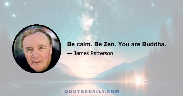 Be calm. Be Zen. You are Buddha.