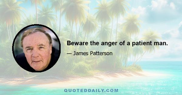 Beware the anger of a patient man.