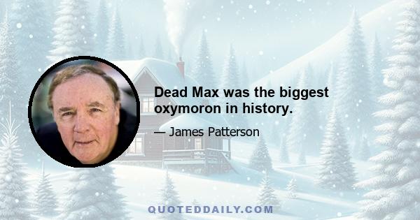 Dead Max was the biggest oxymoron in history.