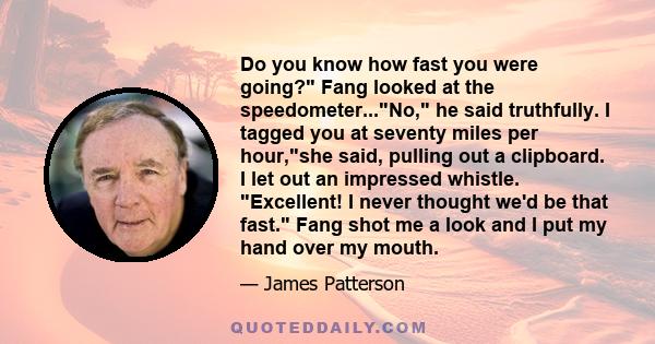 Do you know how fast you were going? Fang looked at the speedometer...No, he said truthfully. I tagged you at seventy miles per hour,she said, pulling out a clipboard. I let out an impressed whistle. Excellent! I never