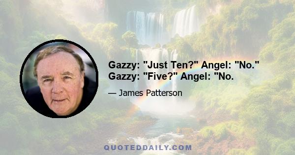 Gazzy: Just Ten? Angel: No. Gazzy: Five? Angel: No.