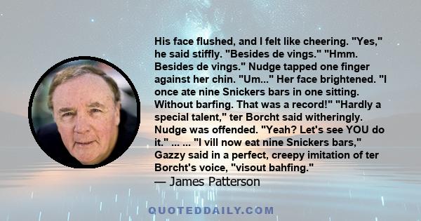 His face flushed, and I felt like cheering. Yes, he said stiffly. Besides de vings. Hmm. Besides de vings. Nudge tapped one finger against her chin. Um... Her face brightened. I once ate nine Snickers bars in one