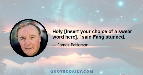 Holy [Insert your choice of a swear word here], said Fang stunned.