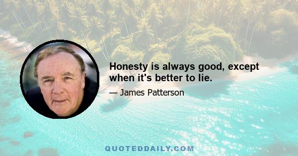 Honesty is always good, except when it's better to lie.