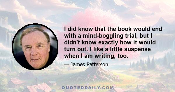 I did know that the book would end with a mind-boggling trial, but I didn't know exactly how it would turn out. I like a little suspense when I am writing, too.