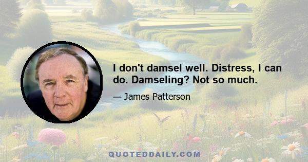 I don't damsel well. Distress, I can do. Damseling? Not so much.