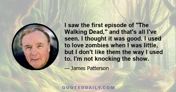 I saw the first episode of The Walking Dead, and that's all I've seen. I thought it was good. I used to love zombies when I was little, but I don't like them the way I used to. I'm not knocking the show.