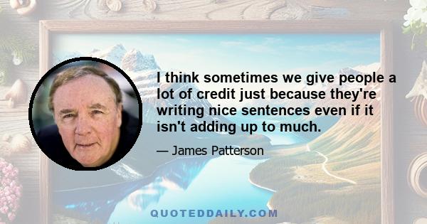 I think sometimes we give people a lot of credit just because they're writing nice sentences even if it isn't adding up to much.