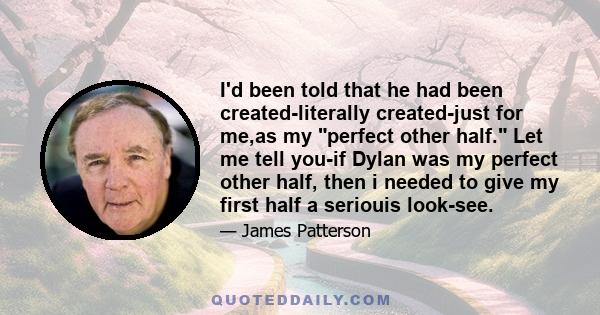 I'd been told that he had been created-literally created-just for me,as my perfect other half. Let me tell you-if Dylan was my perfect other half, then i needed to give my first half a seriouis look-see.