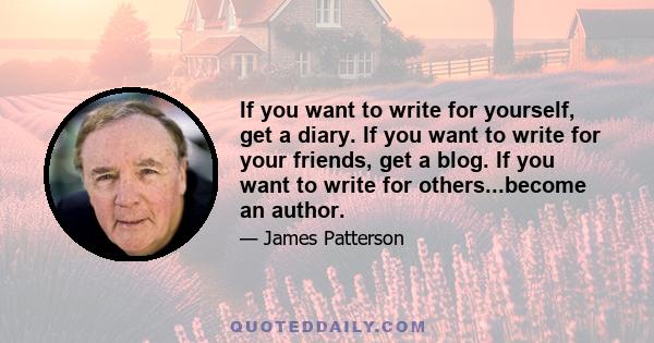 If you want to write for yourself, get a diary. If you want to write for your friends, get a blog. If you want to write for others...become an author.