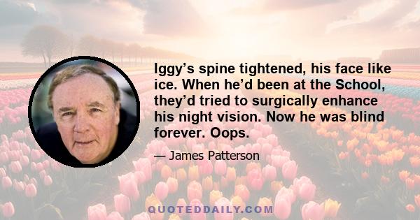 Iggy’s spine tightened, his face like ice. When he’d been at the School, they’d tried to surgically enhance his night vision. Now he was blind forever. Oops.