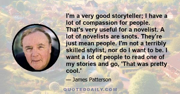 I'm a very good storyteller; I have a lot of compassion for people. That's very useful for a novelist. A lot of novelists are snots. They're just mean people. I'm not a terribly skilled stylist, nor do I want to be. I