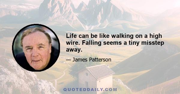 Life can be like walking on a high wire. Falling seems a tiny misstep away.