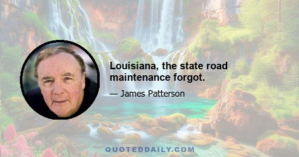 Louisiana, the state road maintenance forgot.