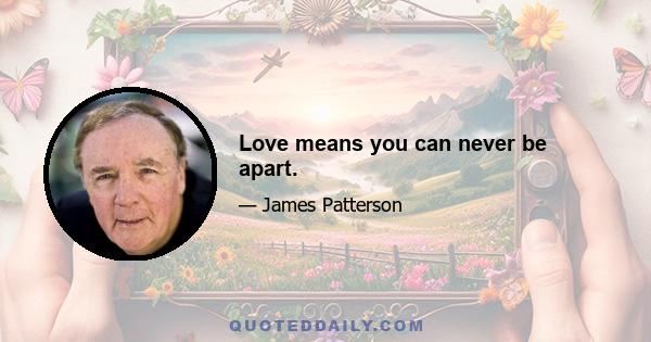 Love means you can never be apart.