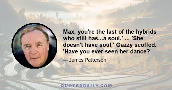 Max, you're the last of the hybrids who still has...a soul.' ... 'She doesn't have soul,' Gazzy scoffed. 'Have you ever seen her dance?