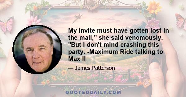 My invite must have gotten lost in the mail, she said venomously. But I don't mind crashing this party. -Maximum Ride talking to Max II