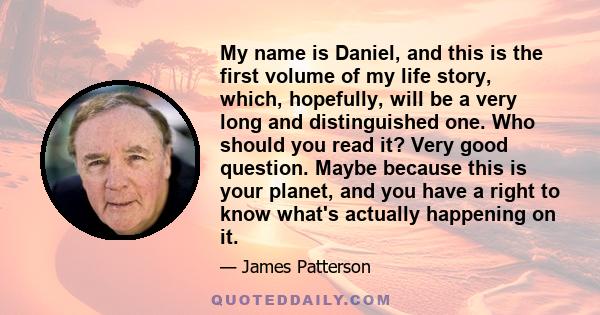 My name is Daniel, and this is the first volume of my life story, which, hopefully, will be a very long and distinguished one. Who should you read it? Very good question. Maybe because this is your planet, and you have