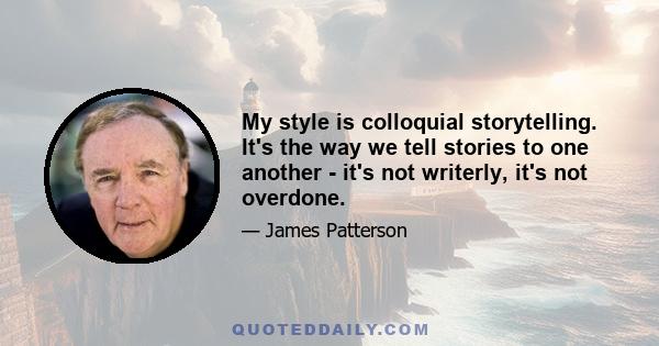 My style is colloquial storytelling. It's the way we tell stories to one another - it's not writerly, it's not overdone.